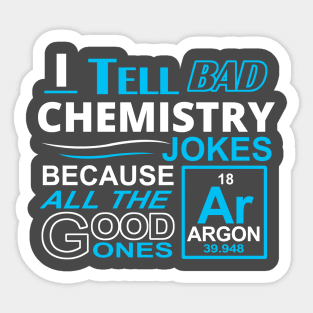 I tell bad Chemistry Jokes Because All the Good Ones Argon (are gone) Sticker